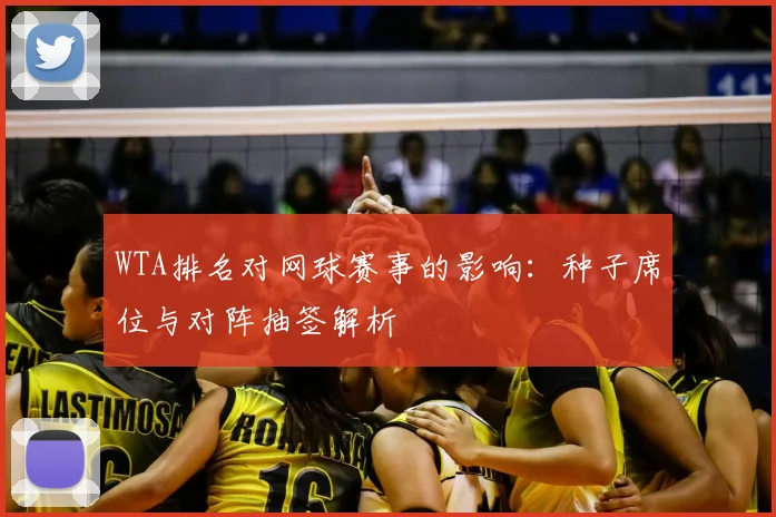 WTA排名对网球赛事的影响:种子席位与对阵抽签解析