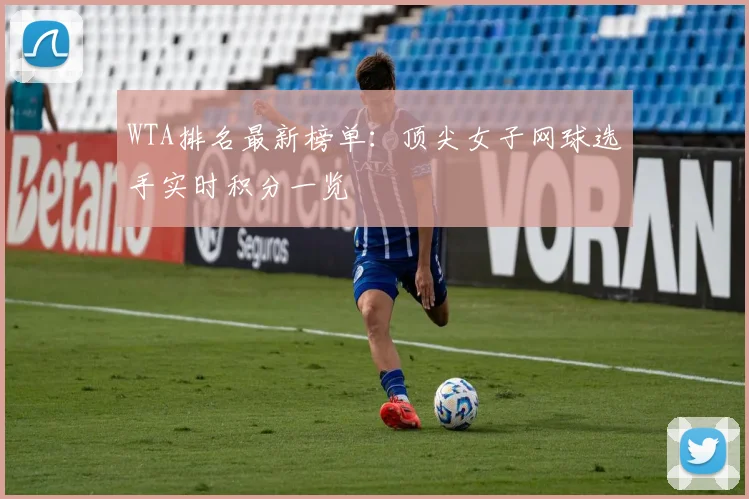 WTA排名最新榜单：顶尖女子网球选手实时积分一览