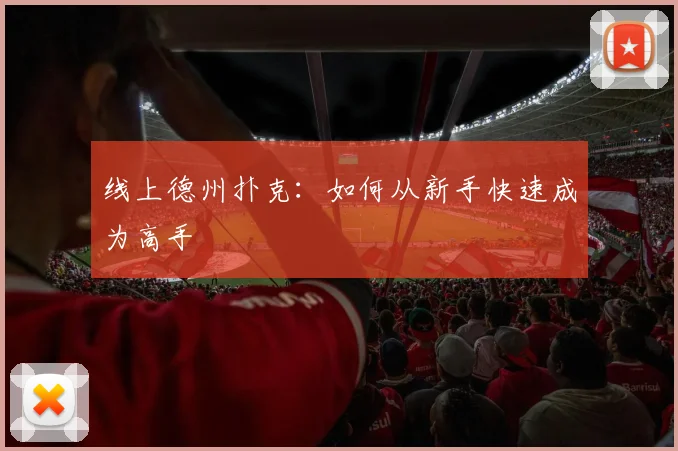 线上德州扑克：如何从新手快速成为高手
