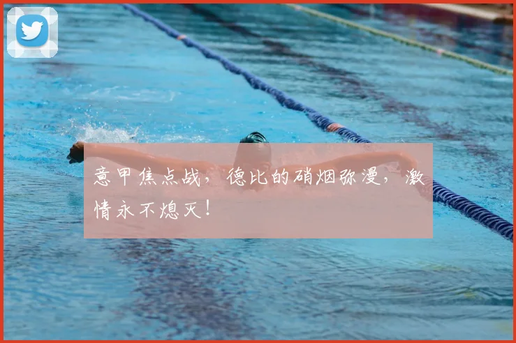 意甲焦点战，德比的硝烟弥漫，激情永不熄灭！