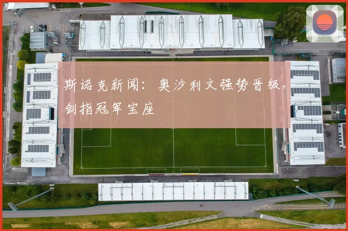 斯诺克新闻：奥沙利文强势晋级，剑指冠军宝座