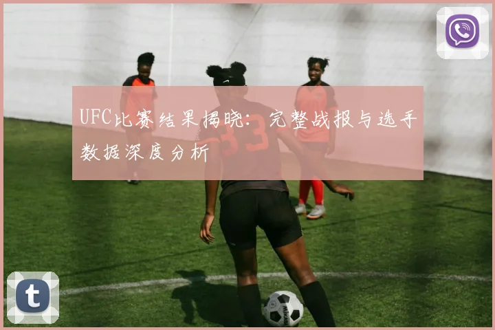 UFC比赛结果揭晓：完整战报与选手数据深度分析