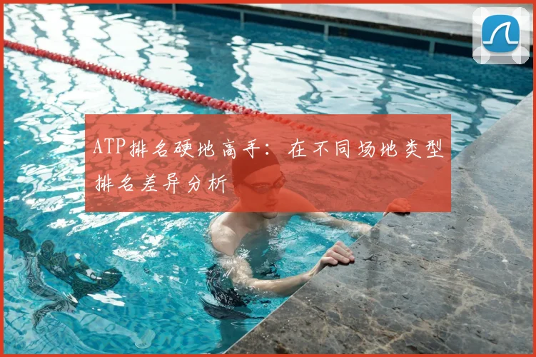 ATP排名硬地高手：在不同场地类型排名差异分析