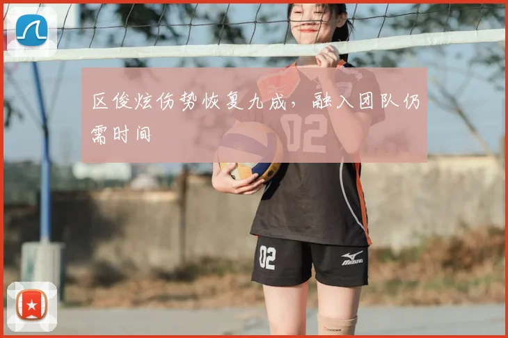 区俊炫伤势恢复九成，融入团队仍需时间