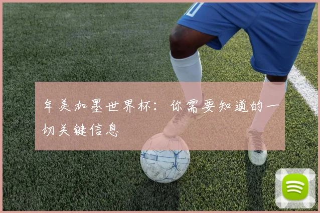 年美加墨世界杯：你需要知道的一切关键信息