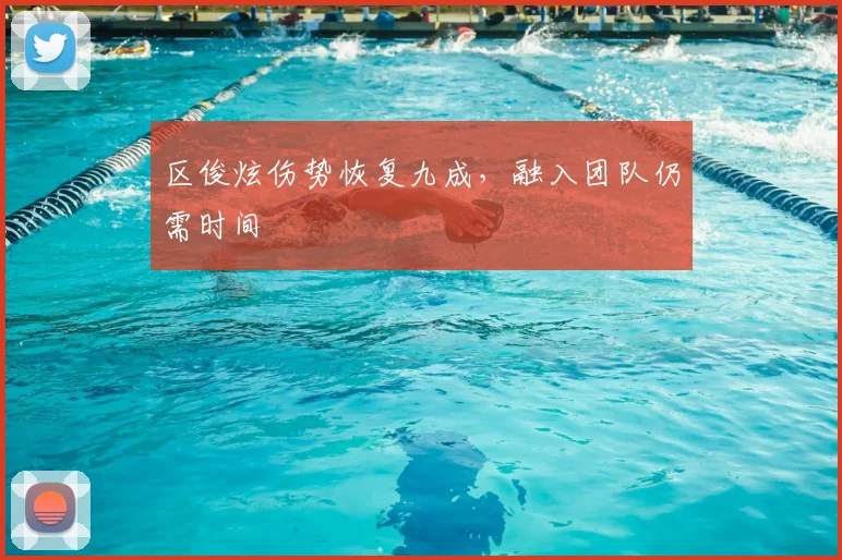 区俊炫伤势恢复九成,融入团队仍需时间