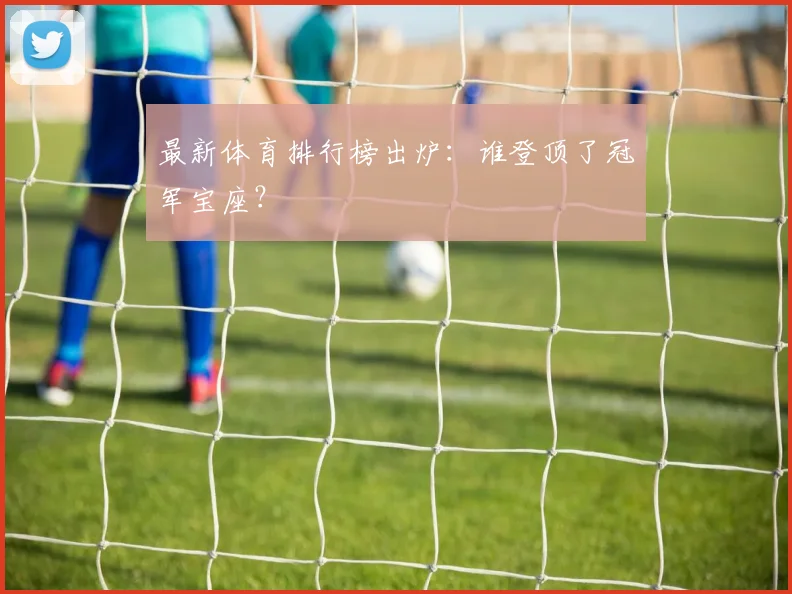 最新体育排行榜出炉:谁登顶了冠军宝座?