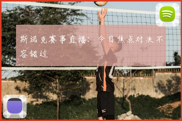 斯诺克赛事直播：今日焦点对决不容错过