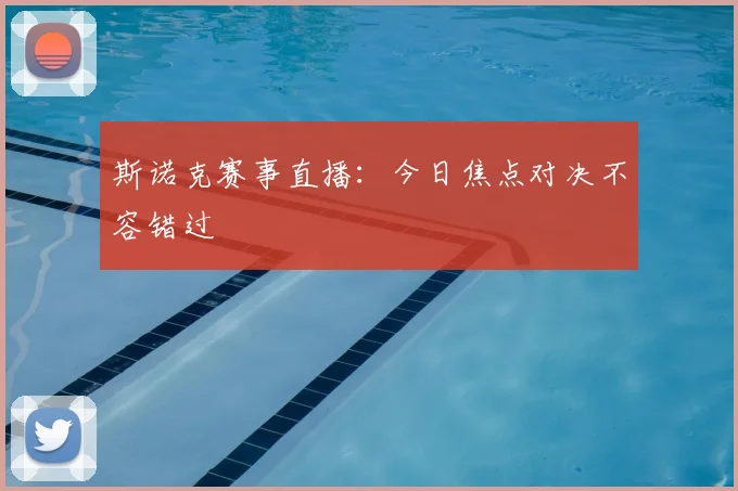 斯诺克赛事直播：今日焦点对决不容错过