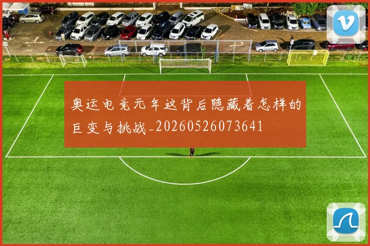 奥运电竞元年这背后隐藏着怎样的巨变与挑战_20260526073641