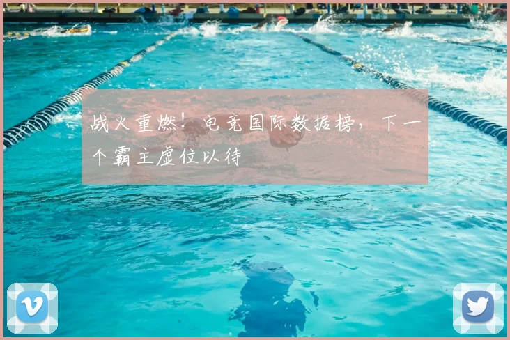 战火重燃！电竞国际数据榜，下一个霸主虚位以待