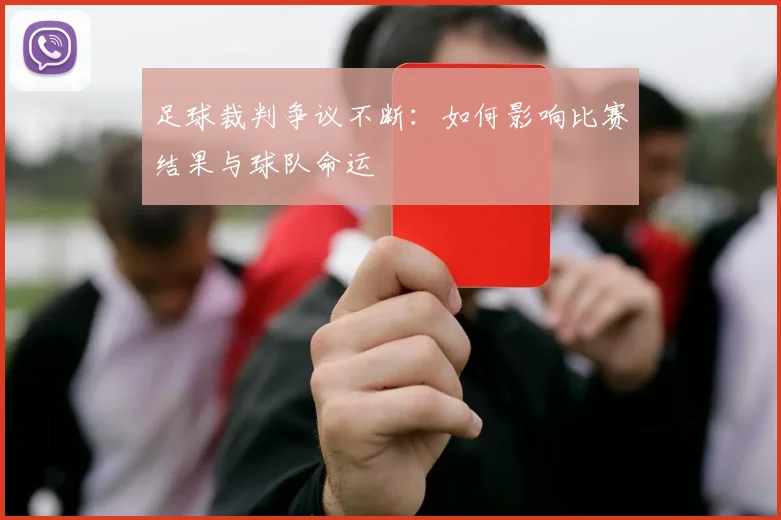 足球裁判争议不断：如何影响比赛结果与球队命运