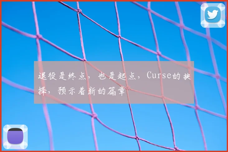 退役是终点，也是起点，Curse的抉择，预示着新的篇章
