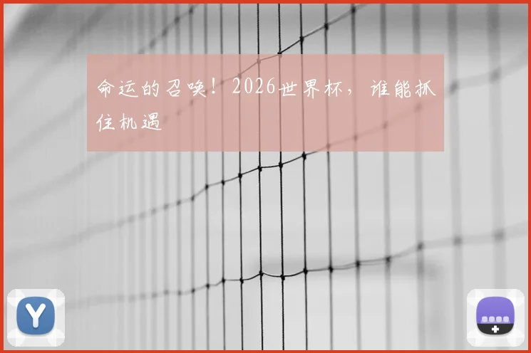 命运的召唤！2026世界杯，谁能抓住机遇