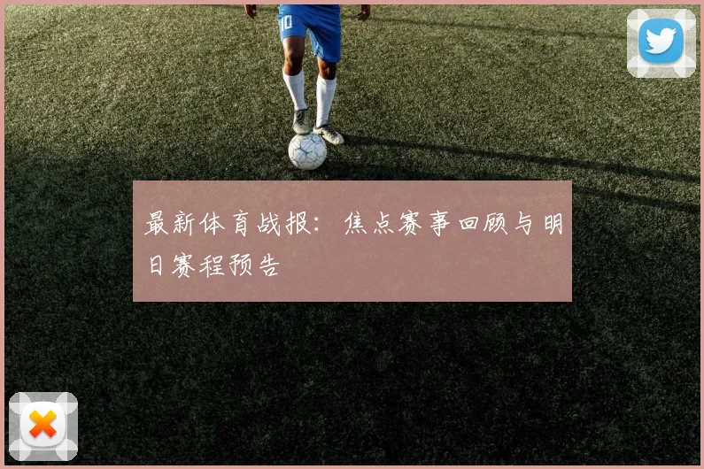 最新体育战报：焦点赛事回顾与明日赛程预告