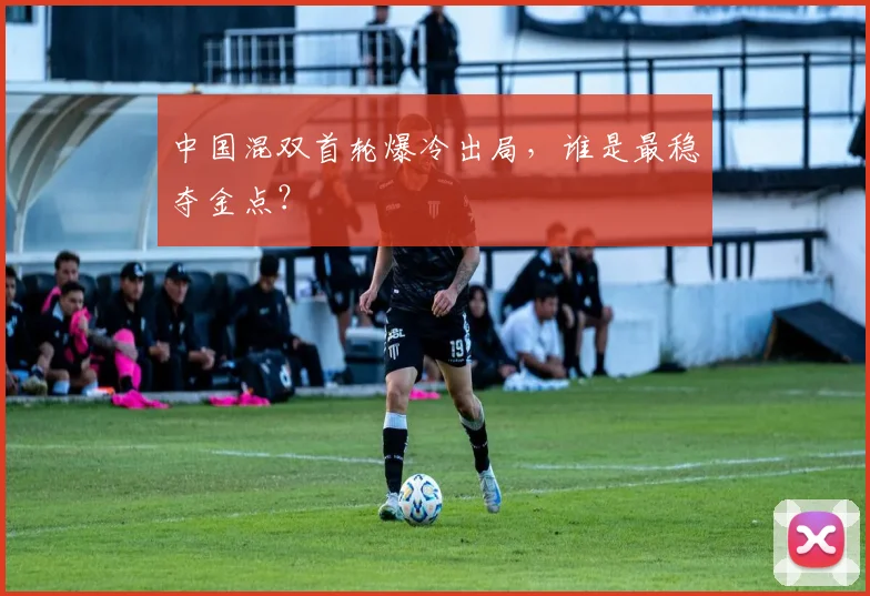 中国混双首轮爆冷出局，谁是最稳夺金点？