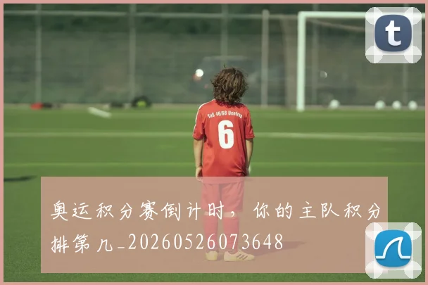 奥运积分赛倒计时，你的主队积分排第几_20260526073648