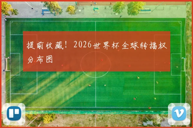 提前收藏！2026世界杯全球转播权分布图